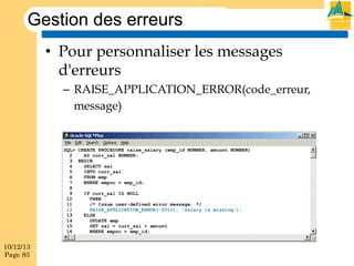 Gestion des erreurs
•  Pour personnaliser les messages
d'erreurs
–  RAISE_APPLICATION_ERROR(code_erreur,
message)

10/12/13
Page 83

 