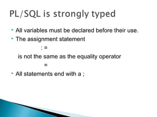  All variables must be declared before their use.
 The assignment statement
: =
is not the same as the equality operator
=
 All statements end with a ;
 