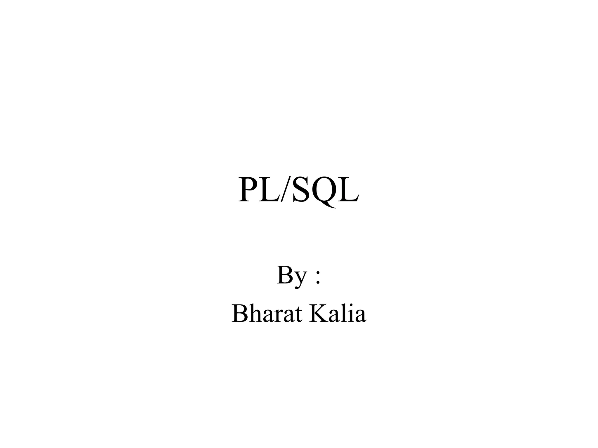 PL/SQL
By :
Bharat Kalia
 