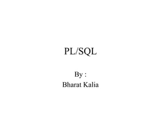 PL/SQL
By :
Bharat Kalia
 