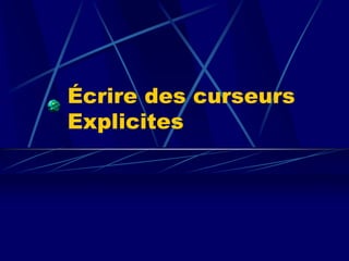 Écrire des curseurs
Explicites
 
