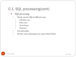 C.1. SQL processing(cont)
4/3/2014C. Oracle Hints21
 SQL processing
 Oracle execute SQL in different ways:
 Full table scans.
 Index scans.
 Nested loops.
 Hash joins.
 Execution plan.
 We have more information on context than Oracle.
 
