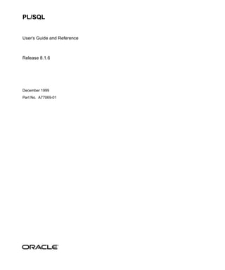 PL/SQL


User’s Guide and Reference



Release 8.1.6




December 1999
Part No. A77069-01
 