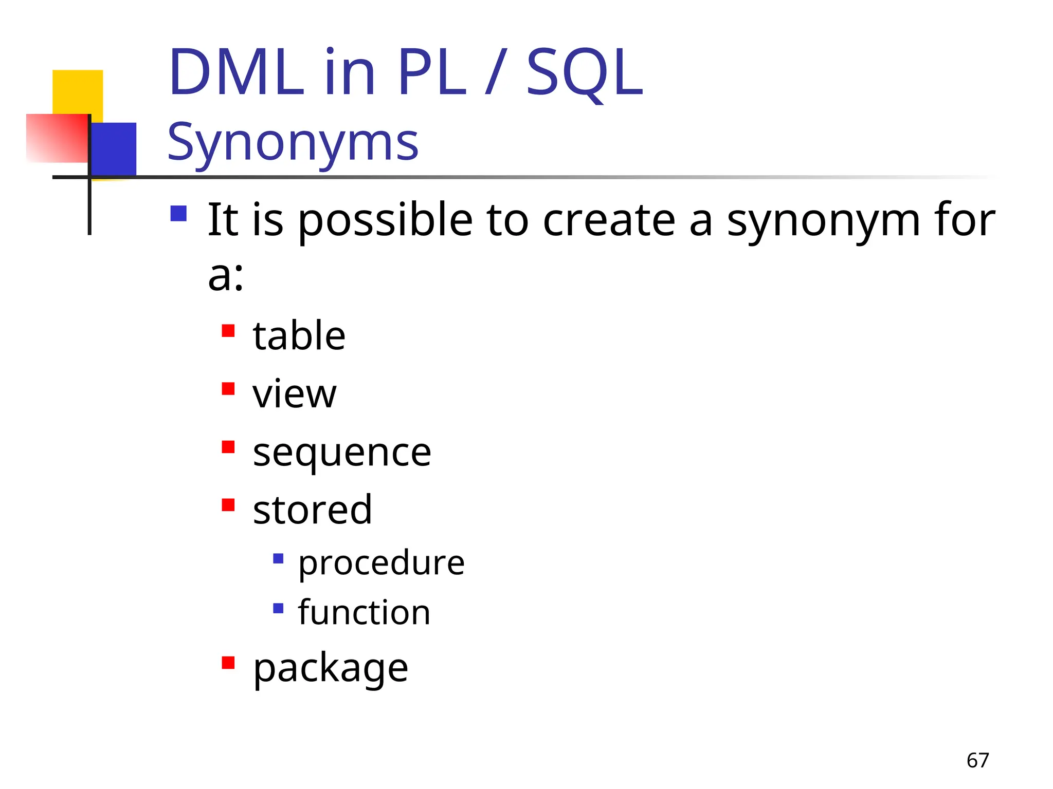 67
DML in PL / SQL
Synonyms
 It is possible to create a synonym for
a:
 table
 view

sequence

stored

procedure

function

package
 