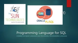 Programming Language for SQL
COMBINE DATABASE LANGUAGE AND PROCEDURAL PROGRAMMING LANGUAGE
 