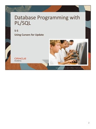 2
Copyright © 2020, Oracle and/or its affiliates. All rights reserved.
Database Programming with
PL/SQL
5-5
Using Cursors for Update
 