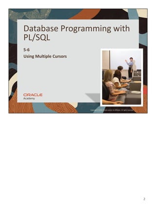2
Copyright © 2020, Oracle and/or its affiliates. All rights reserved.
Database Programming with
PL/SQL
5-6
Using Multiple Cursors
 