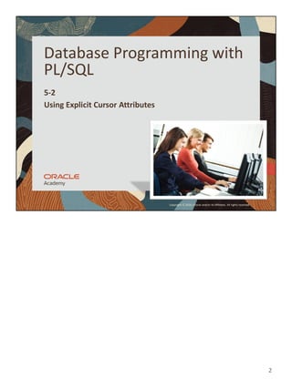2
Copyright © 2020, Oracle and/or its affiliates. All rights reserved.
Database Programming with
PL/SQL
5-2
Using Explicit Cursor Attributes
 