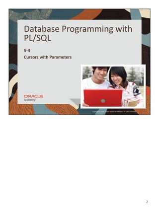 2
Copyright © 2020, Oracle and/or its affiliates. All rights reserved.
Database Programming with
PL/SQL
5-4
Cursors with Parameters
 