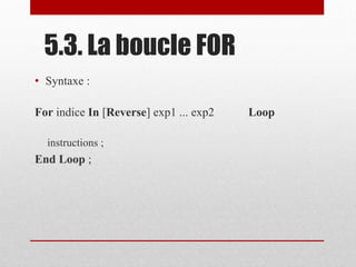 5.3. La boucle FOR
• Syntaxe :
For indice In [Reverse] exp1 ... exp2 Loop
instructions ;
End Loop ;
 