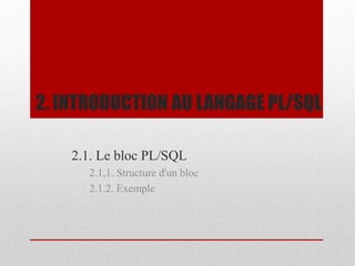 2. INTRODUCTION AU LANGAGE PL/SQL
2.1. Le bloc PL/SQL
2.1,1. Structure d'un bloc
2.1.2. Exemple
 