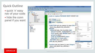 Copyright © 2014 Oracle and/or its affiliates. All rights reserved. |
Quick Outline
 quick ‘n’ easy
nav of your code
 hide the conn
panel if you want
 