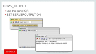 Copyright © 2014 Oracle and/or its affiliates. All rights reserved. |
DBMS_OUTPUT
 use the panel OR
 SET SERVEROUTPUT ON
 