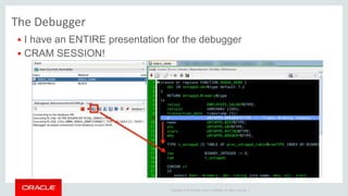 Copyright © 2014 Oracle and/or its affiliates. All rights reserved. |
The Debugger
 I have an ENTIRE presentation for the debugger
 CRAM SESSION!
 