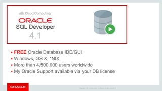 Copyright © 2014 Oracle and/or its affiliates. All rights reserved. |
 FREE Oracle Database IDE/GUI
 Windows, OS X, *NIX
 More than 4,500,000 users worldwide
 My Oracle Support available via your DB license
 