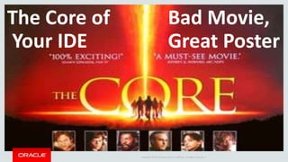 Copyright © 2014 Oracle and/or its affiliates. All rights reserved. |
The Core of
Your IDE
Bad Movie,
Great Poster
 