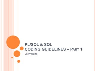 PL/SQL & SQL
CODING GUIDELINES – PART 1
Larry Nung
 