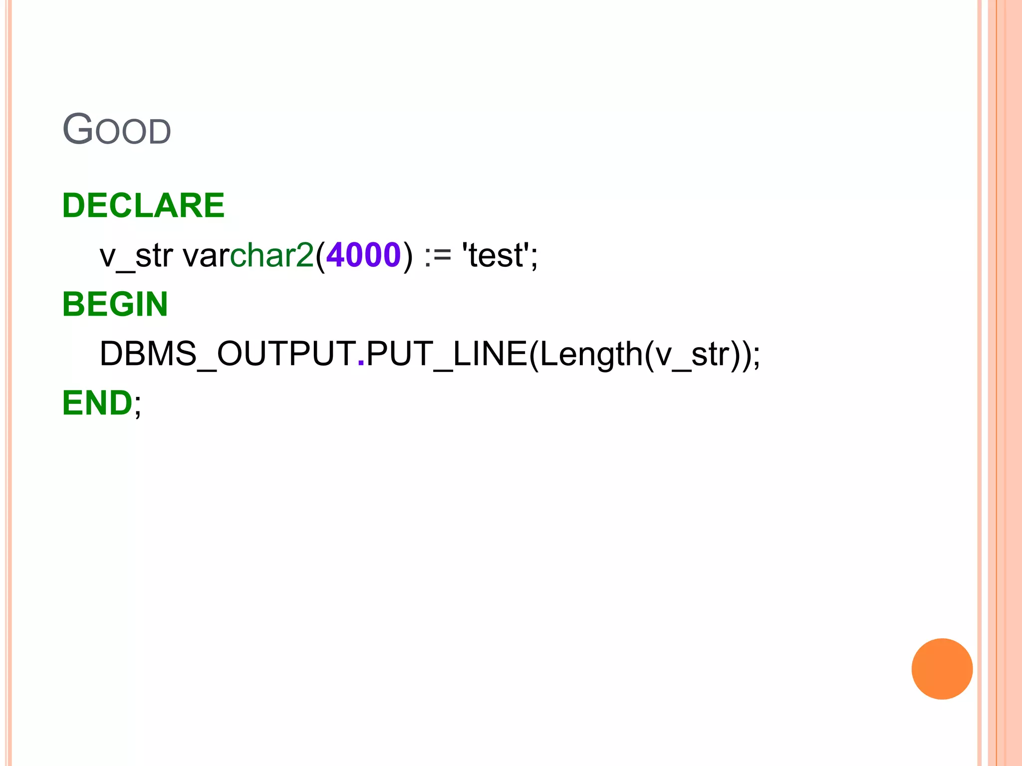 GOOD
DECLARE
v_str varchar2(4000) := 'test';
BEGIN
DBMS_OUTPUT.PUT_LINE(Length(v_str));
END;
 