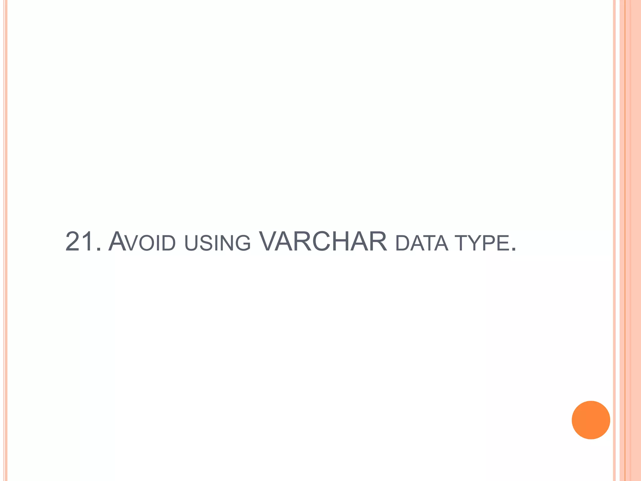 21. AVOID USING VARCHAR DATA TYPE.
 