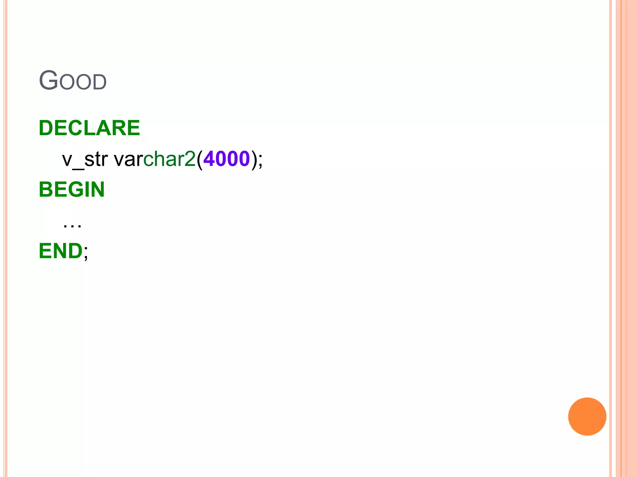 GOOD
DECLARE
v_str varchar2(4000);
BEGIN
…
END;
 
