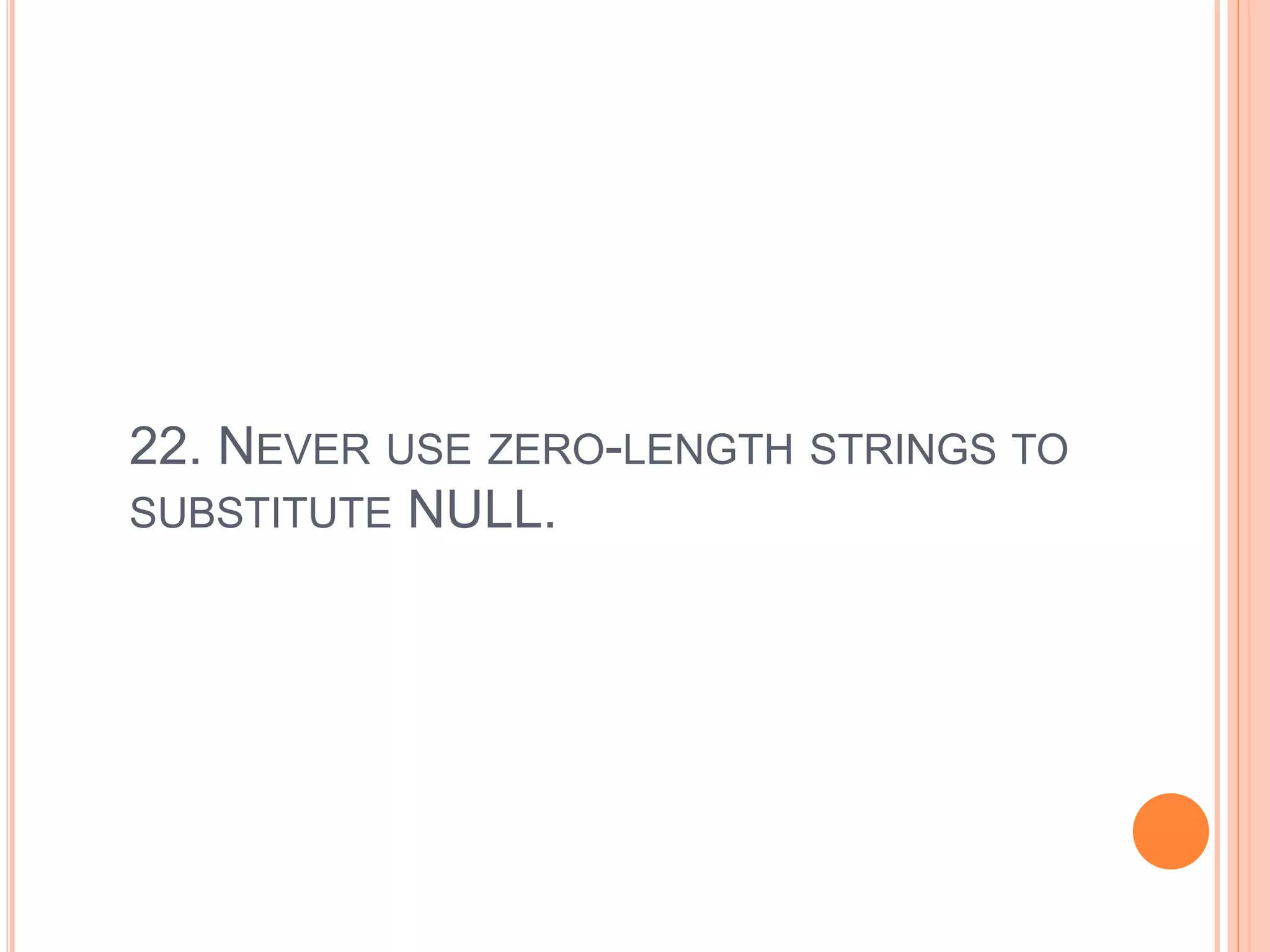 22. NEVER USE ZERO-LENGTH STRINGS TO
SUBSTITUTE NULL.
 