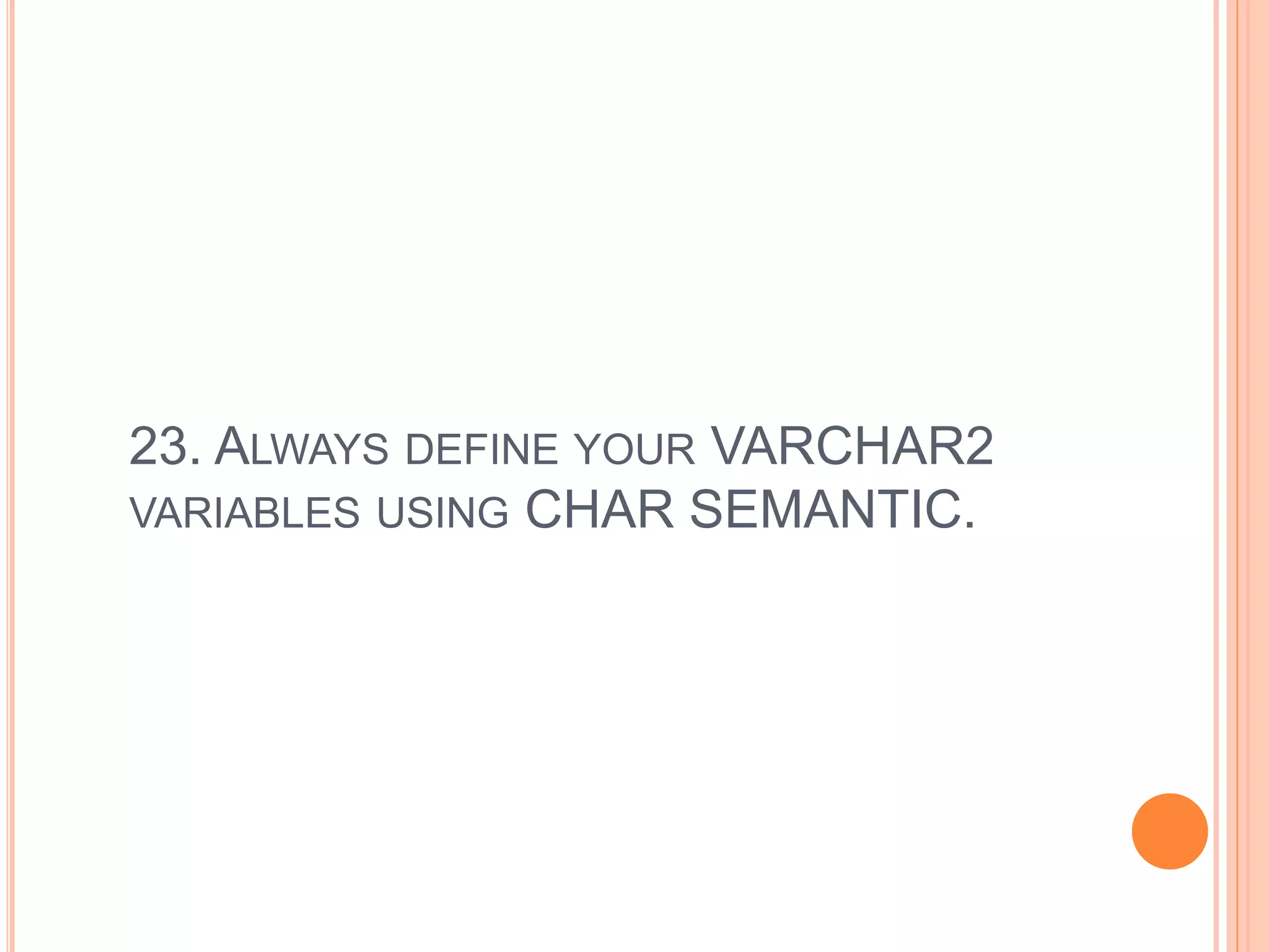 23. ALWAYS DEFINE YOUR VARCHAR2
VARIABLES USING CHAR SEMANTIC.
 