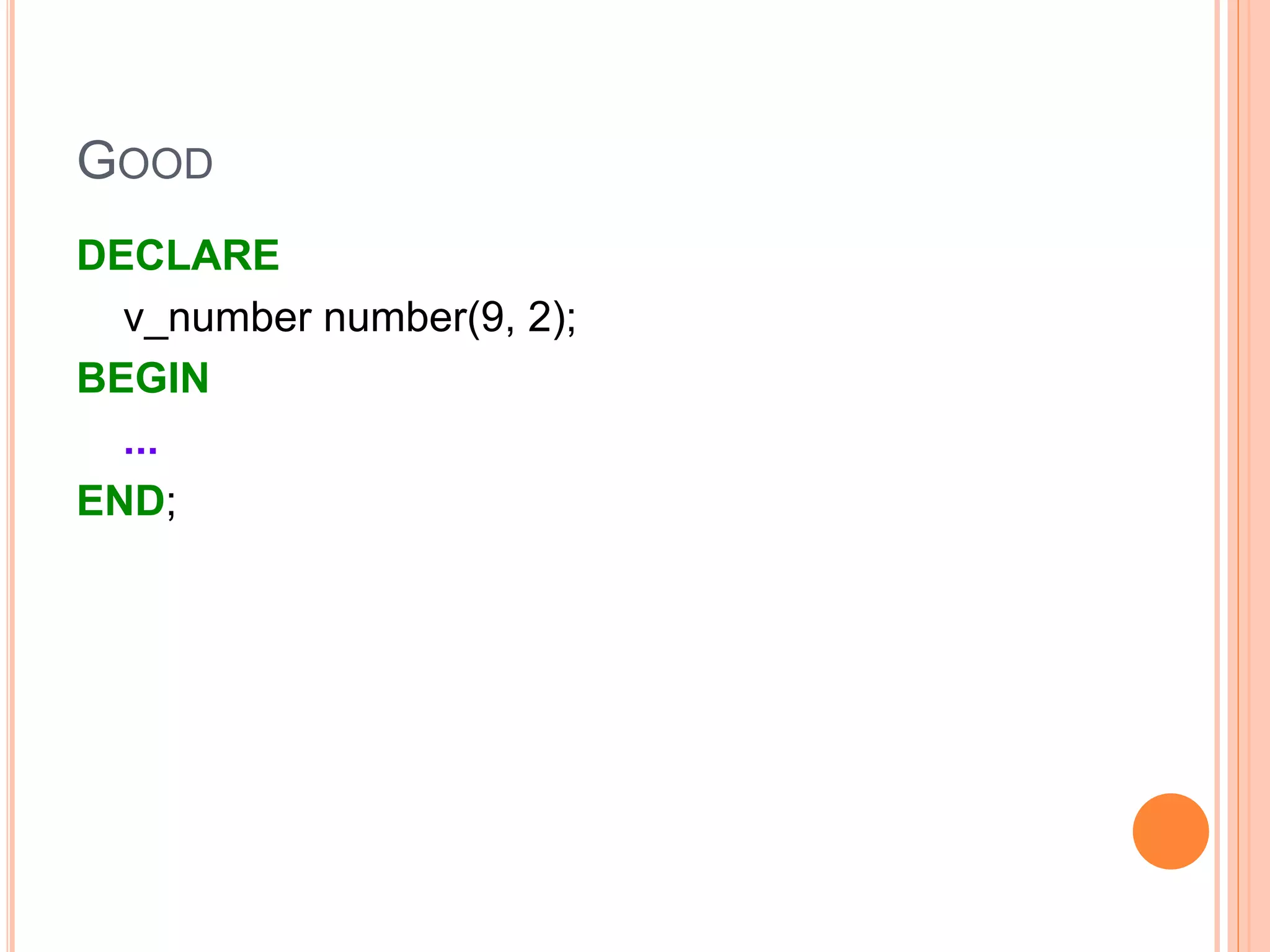 GOOD
DECLARE
v_number number(9, 2);
BEGIN
...
END;
 