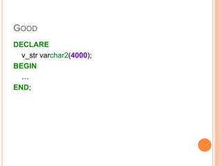 GOOD
DECLARE
v_str varchar2(4000);
BEGIN
…
END;
 
