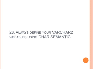23. ALWAYS DEFINE YOUR VARCHAR2
VARIABLES USING CHAR SEMANTIC.
 