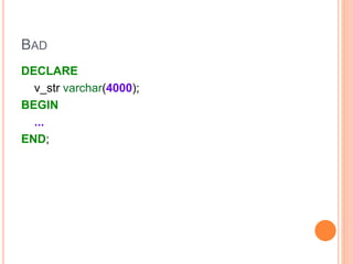 BAD
DECLARE
v_str varchar(200);
BEGIN
...
END;
 