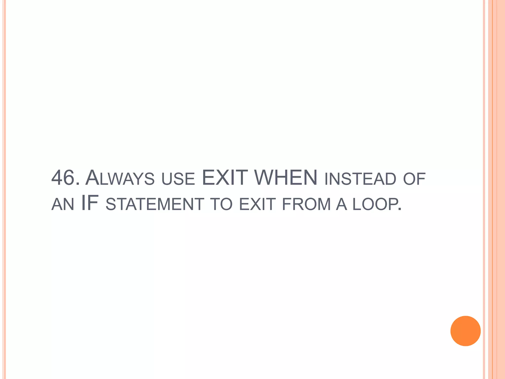 46. ALWAYS USE EXIT WHEN INSTEAD OF
AN IF STATEMENT TO EXIT FROM A LOOP.
 