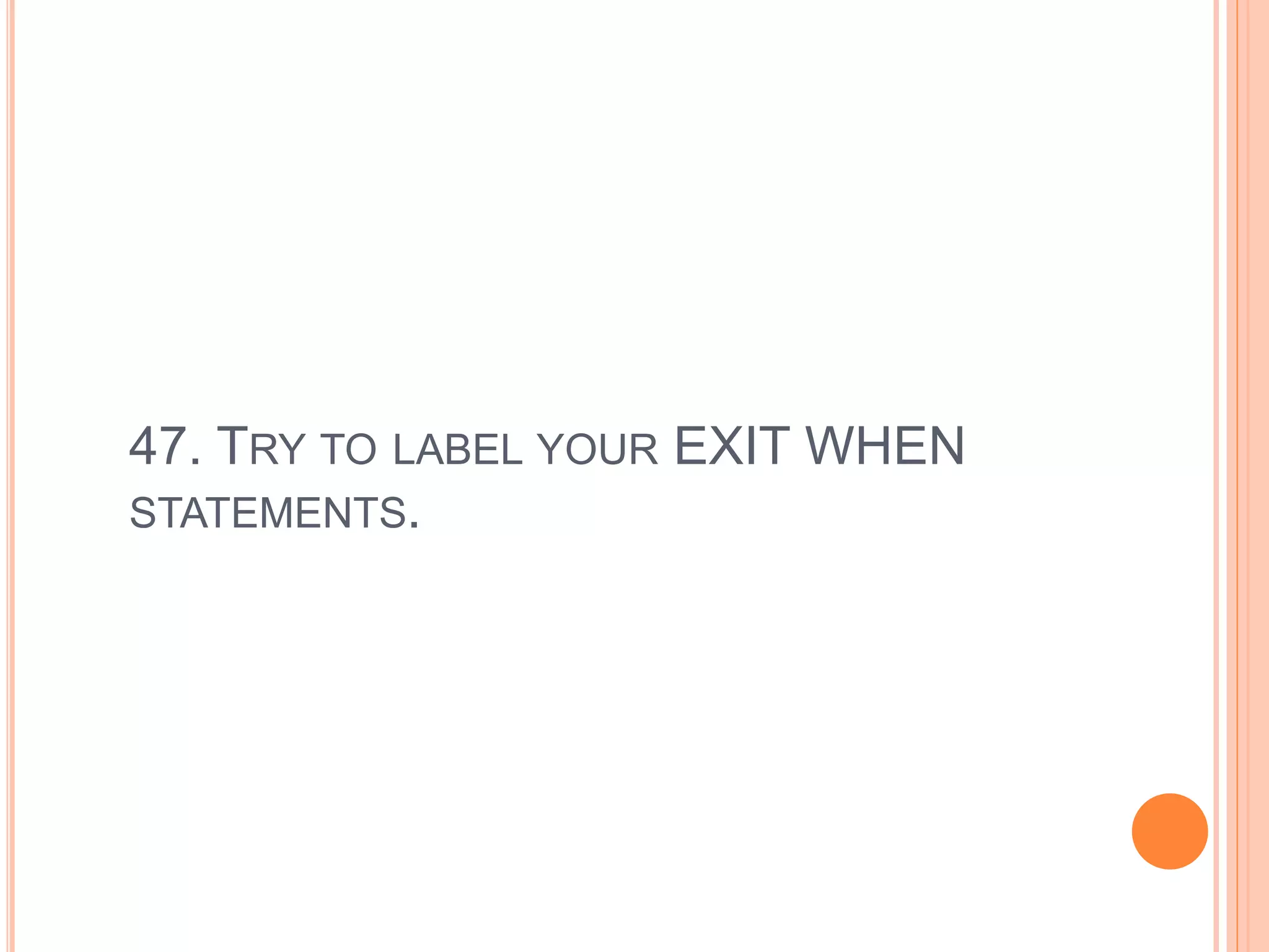 47. TRY TO LABEL YOUR EXIT WHEN
STATEMENTS.
 