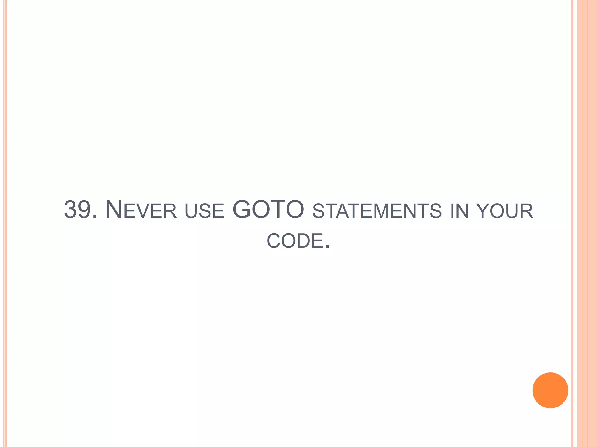 39. NEVER USE GOTO STATEMENTS IN YOUR
CODE.
 