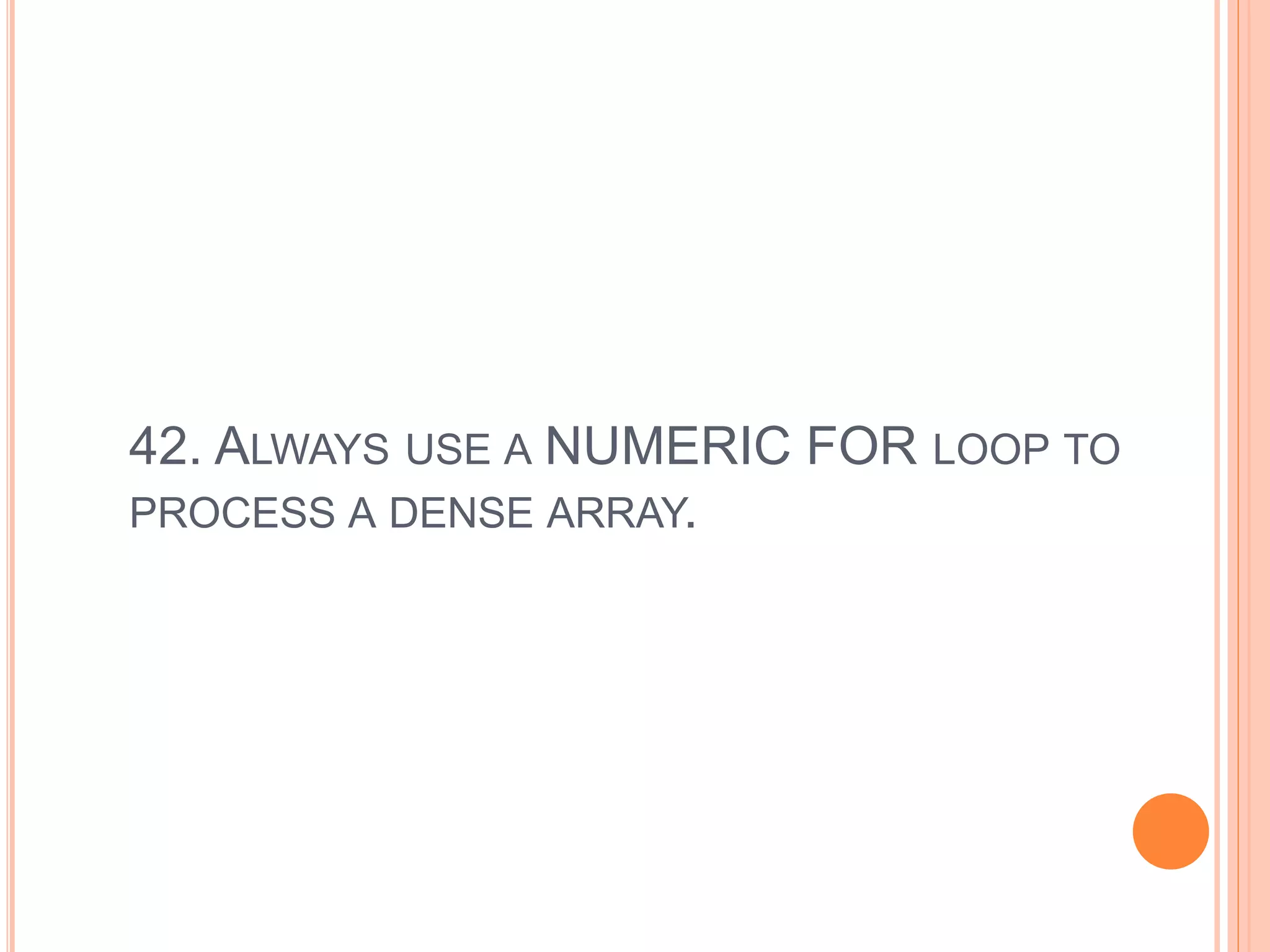 42. ALWAYS USE A NUMERIC FOR LOOP TO
PROCESS A DENSE ARRAY.
 