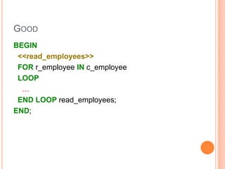 GOOD
BEGIN
<<read_employees>>
FOR r_employee IN c_employee
LOOP
…
END LOOP read_employees;
END;
 