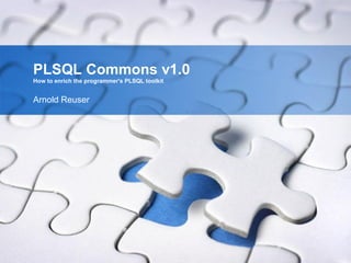 PLSQL Commons v1.0
How to enrich the programmer's PLSQL toolkit


Arnold Reuser
 