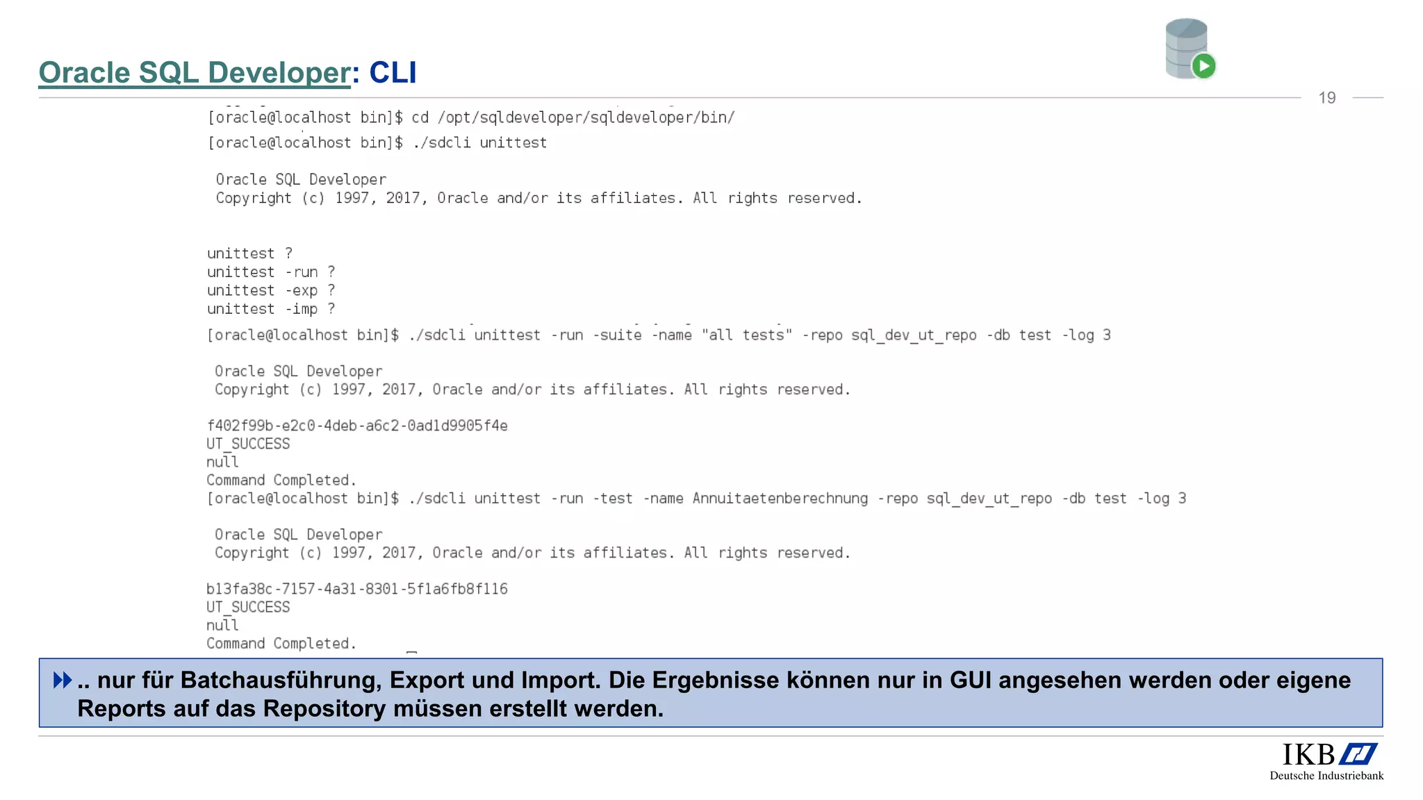 Oracle SQL Developer: CLI
.. nur für Batchausführung, Export und Import. Die Ergebnisse können nur in GUI angesehen werden oder eigene
Reports auf das Repository müssen erstellt werden.
19
 