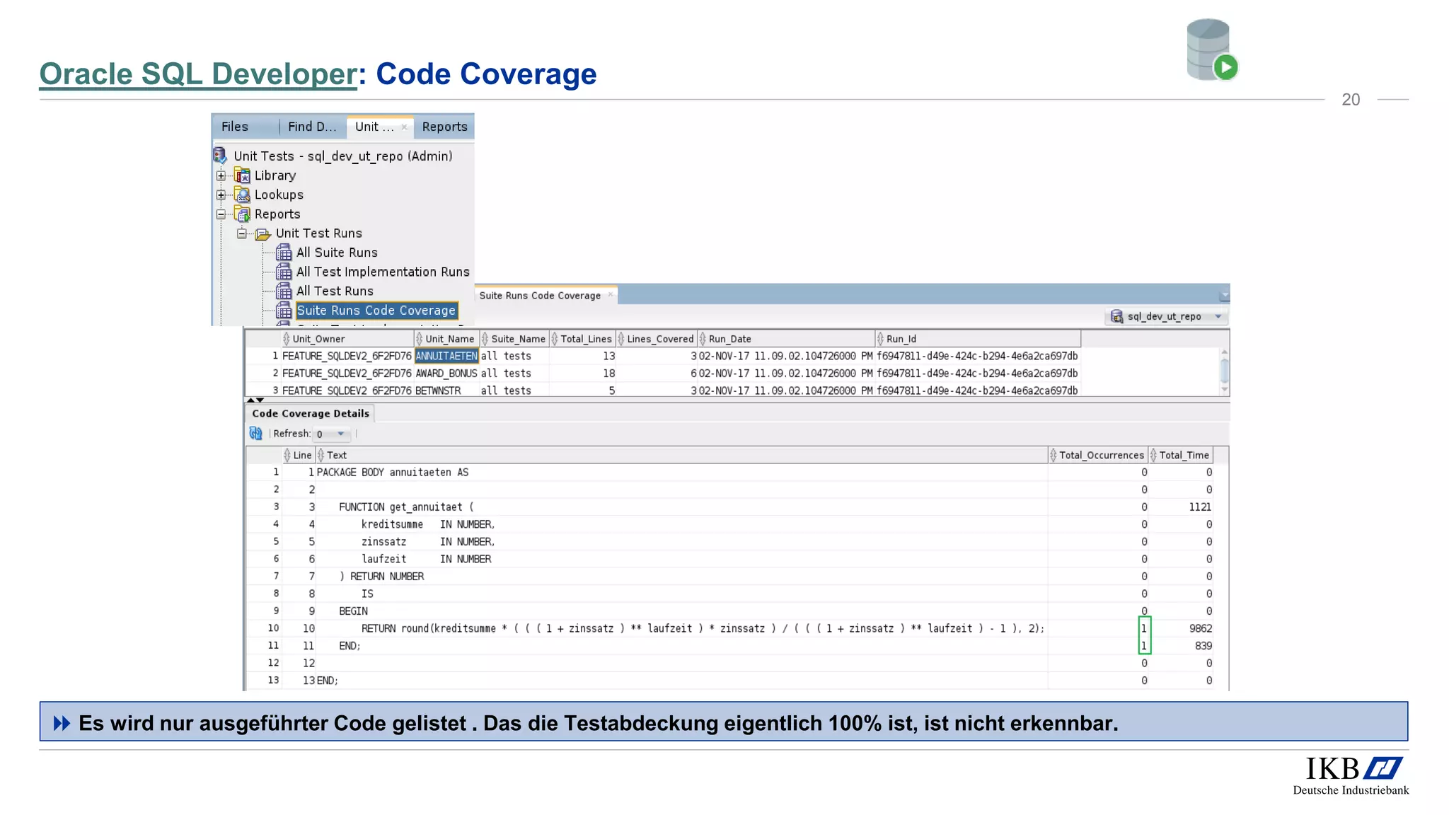 Oracle SQL Developer: Code Coverage
 Es wird nur ausgeführter Code gelistet . Das die Testabdeckung eigentlich 100% ist, ist nicht erkennbar.
20
 