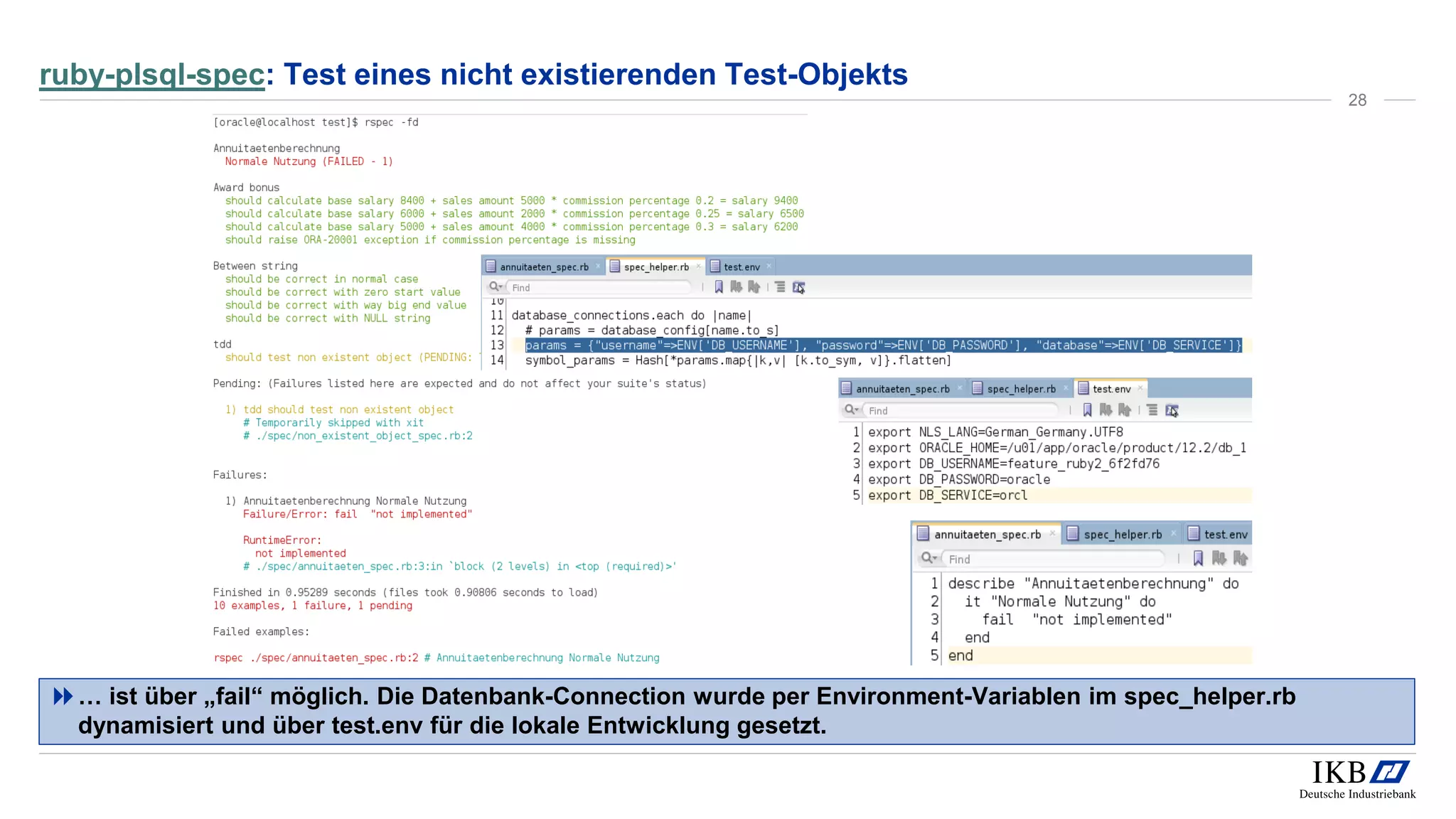 ruby-plsql-spec: Test eines nicht existierenden Test-Objekts
… ist über „fail“ möglich. Die Datenbank-Connection wurde per Environment-Variablen im spec_helper.rb
dynamisiert und über test.env für die lokale Entwicklung gesetzt.
28
 