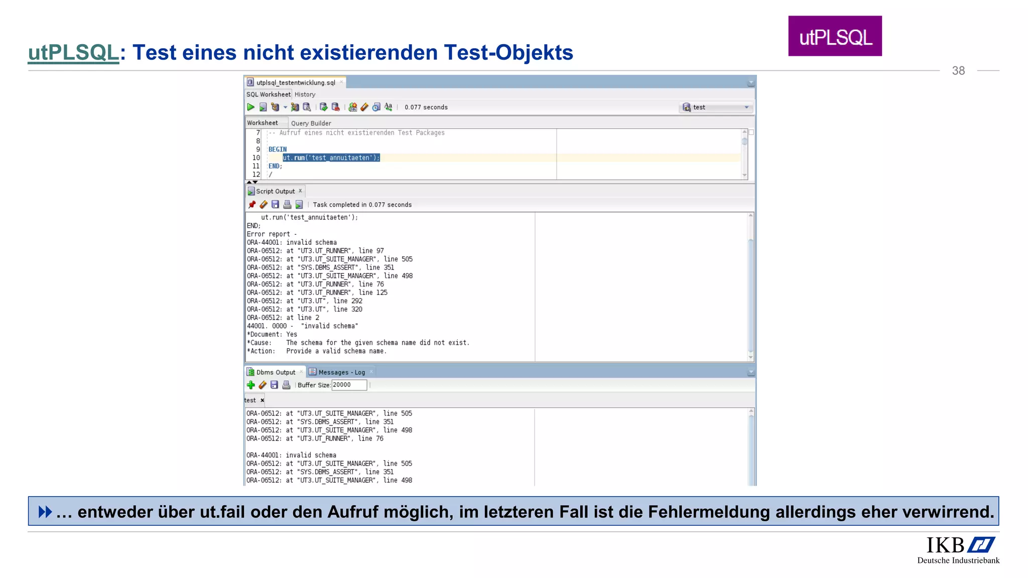 utPLSQL: Test eines nicht existierenden Test-Objekts
… entweder über ut.fail oder den Aufruf möglich, im letzteren Fall ist die Fehlermeldung allerdings eher verwirrend.
38
 