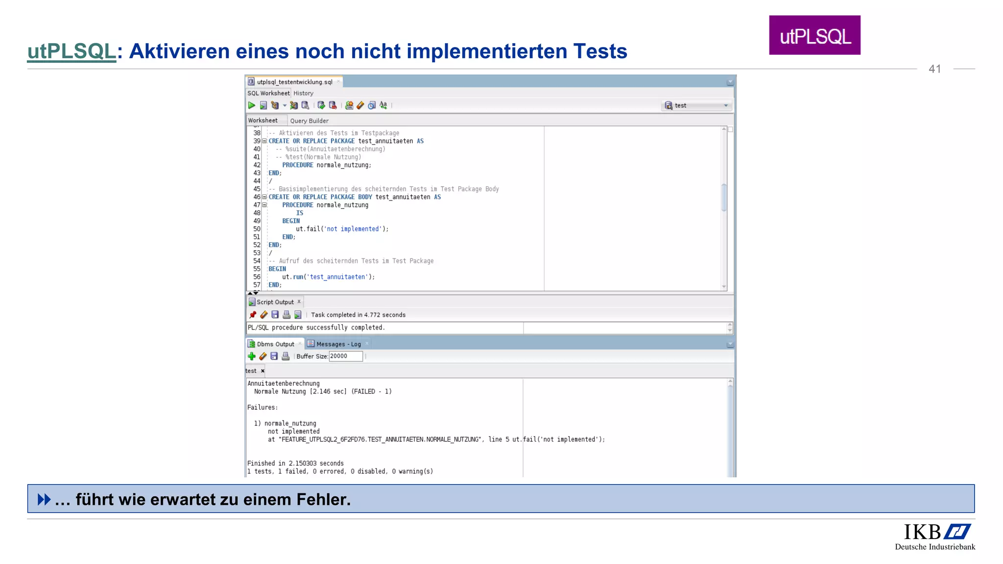 utPLSQL: Aktivieren eines noch nicht implementierten Tests
… führt wie erwartet zu einem Fehler.
41
 