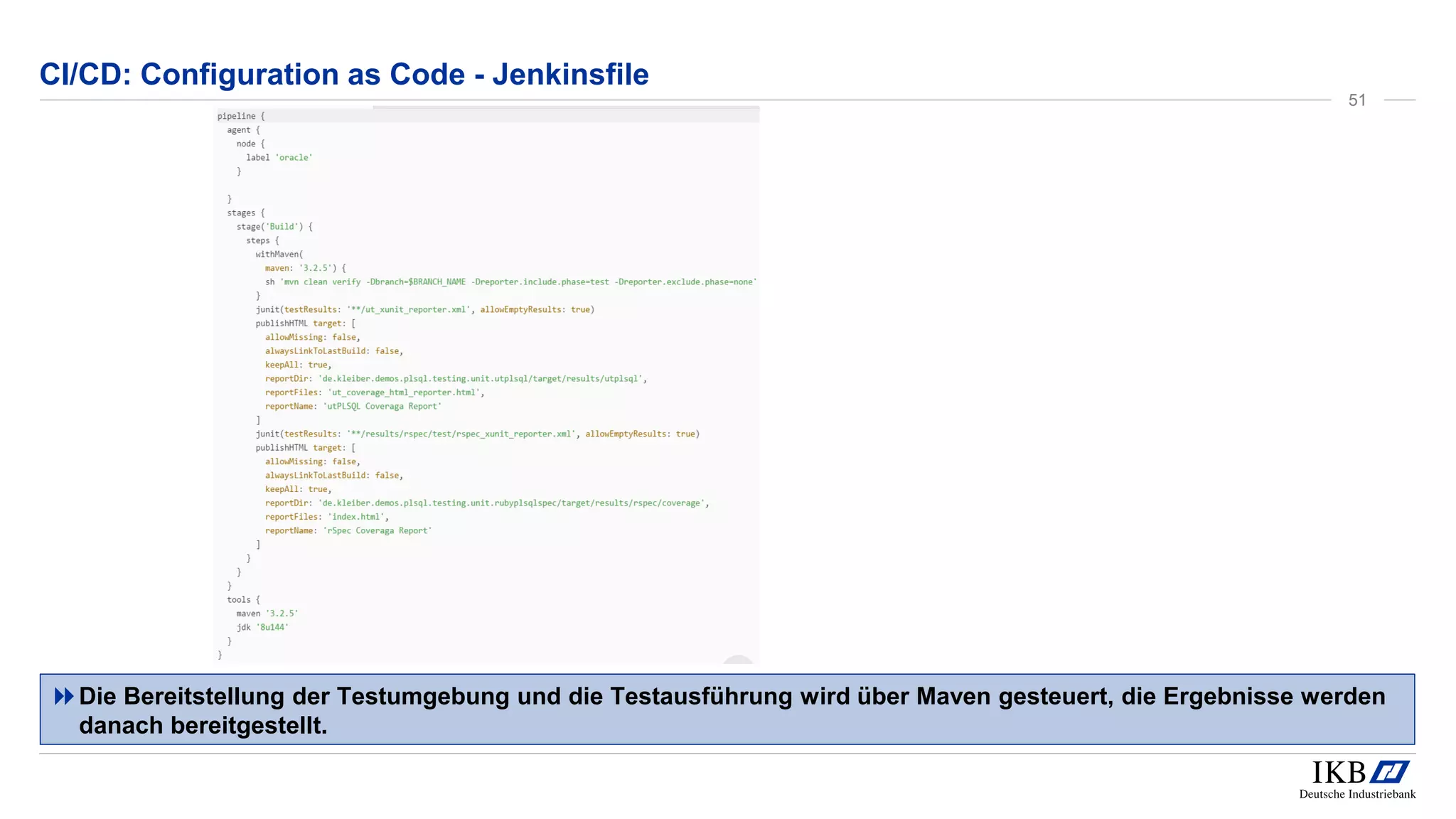 CI/CD: Configuration as Code - Jenkinsfile
Die Bereitstellung der Testumgebung und die Testausführung wird über Maven gesteuert, die Ergebnisse werden
danach bereitgestellt.
51
 