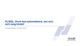 PL/SQL: Drum test-automatisiere, wer sich
sich ewig bindet!
Torsten Kleiber, DOAG 2017
 