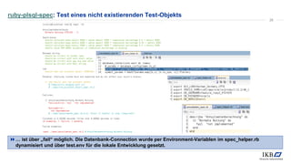 ruby-plsql-spec: Test eines nicht existierenden Test-Objekts
… ist über „fail“ möglich. Die Datenbank-Connection wurde per Environment-Variablen im spec_helper.rb
dynamisiert und über test.env für die lokale Entwicklung gesetzt.
28
 