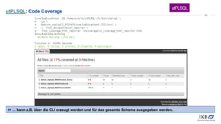 utPLSQL: Code Coverage
… kann z.B. über die CLI erzeugt werden und für das gesamte Schema ausgegeben werden.
44
 
