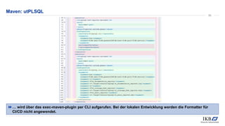 Maven: utPLSQL
… wird über das exec-maven-plugin per CLI aufgerufen. Bei der lokalen Entwicklung werden die Formatter für
CI/CD nicht angewendet.
50
 