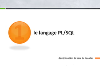 le langage PL/SQL
Administration de base de données
 