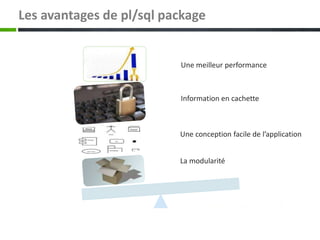 Les avantages de pl/sql package
Une meilleur performance
Information en cachette
Une conception facile de l’application
La modularité
 