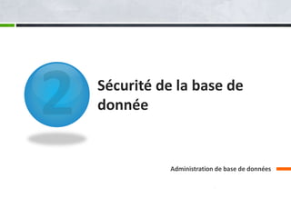 Sécurité de la base de
donnée
Administration de base de données
 