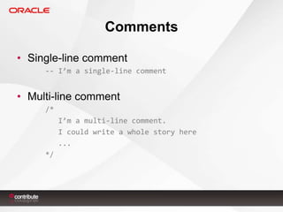 Comments
• Single-line comment
-- I’m a single-line comment

• Multi-line comment
/*

I’m a multi-line comment.
I could write a whole story here
...
*/

 